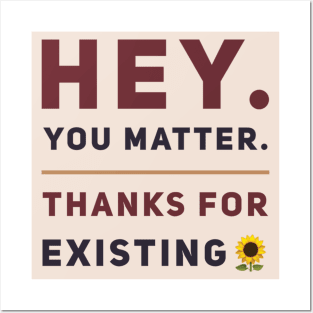 Hey You Matter. Thanks For Existing. Posters and Art